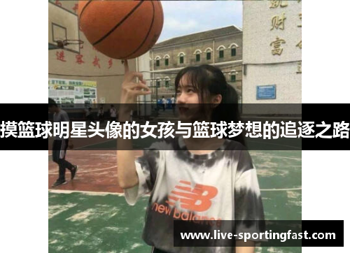 摸篮球明星头像的女孩与篮球梦想的追逐之路
