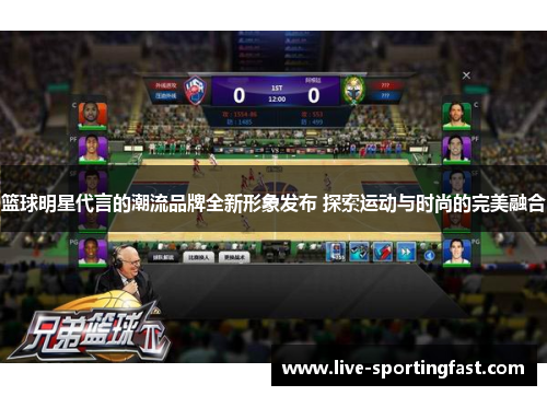 篮球明星代言的潮流品牌全新形象发布 探索运动与时尚的完美融合