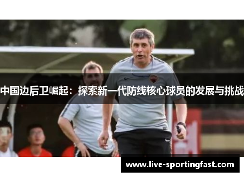 中国边后卫崛起：探索新一代防线核心球员的发展与挑战