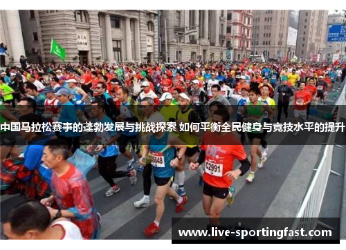 中国马拉松赛事的蓬勃发展与挑战探索 如何平衡全民健身与竞技水平的提升